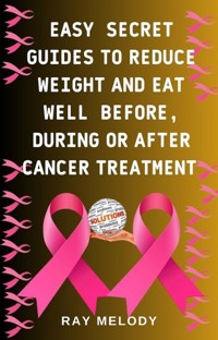 Easy Secret Guides To Reduce Weight And Eat Nutrient Foods Before, During, Or After Cancer Treatment - MELODY RAY - E-Book