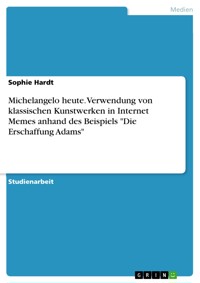 Michelangelo heute. Verwendung von klassischen Kunstwerken in Internet Memes anhand des Beispiels "Die Erschaffung Adams" - Sophie Hardt - E-Book