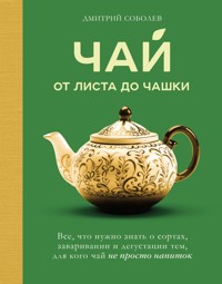 Чай. От листа до чашки. Все, что нужно знать о сортах, заваривании и дегустации тем, для кого чай не просто напиток - Дмитрий Соболев - E-Book