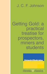 Getting Gold: a practical treatise for prospectors, miners and students - J. C. F. Johnson - E-Book