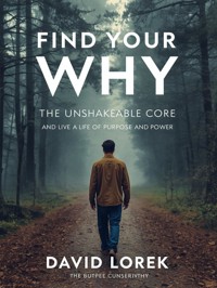 Find Your "Why" The Unshakeable Core and Live a Life of Purpose and Power - David Lorek - E-Book