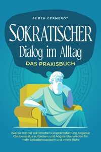 Sokratischer Dialog im Alltag - Das Praxisbuch: Wie Sie mit der sokratischen Gesprächsführung negative Glaubenssätze aufdecken und Ängste überwinden für mehr Selbstbewusstsein und innere Ruhe - Ruben Germerot - E-Book