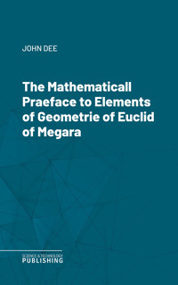 The Mathematicall Praeface to Elements of Geometrie of Euclid of Megara - John Dee - E-Book