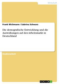 Die demografische Entwicklung und die Auswirkungen auf den Arbeitsmarkt in Deutschland - Frank Wichmann - E-Book