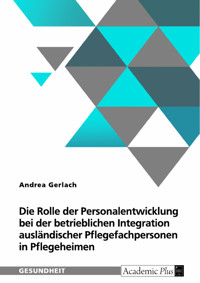 Die Rolle der Personalentwicklung bei der betrieblichen Integration ausländischer Pflegefachpersonen in Pflegeheimen - Andrea Gerlach - E-Book