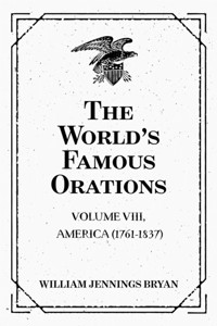 The World’s Famous Orations: Volume VIII, America (1761-1837) - William Jennings Bryan - E-Book