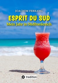 ESPRIT DU SUD - Mein Jahr in Südfrankreich. In diesem Buch entführt der deutsch-französisch stämmige Autor die Leser auf eine faszinierende Reise nach Südfrankreich. - Joachim Ferrang - E-Book
