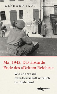 Mai 1945: Das absurde Ende des »Dritten Reiches« - Gerhard Paul - E-Book
