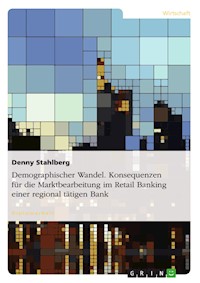 Demographischer Wandel. Konsequenzen für die Marktbearbeitung im Retail Banking einer regional tätigen Bank - Denny Stahlberg - E-Book
