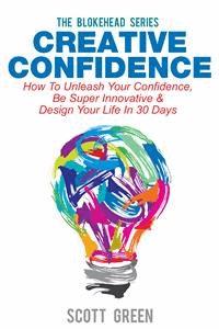 Creative Confidence : How To Unleash Your Confidence, Be Super Innovative & Design Your Life In 30 Days - Scott Green - E-Book
