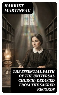The Essential Faith of the Universal Church; Deduced from the Sacred Records - Harriet Martineau - E-Book