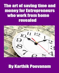 The art of saving time and money for Entrepreneurs who work from home revealed - karthik poovanam - E-Book