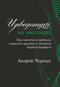 Инвестиция на миллиард. Как увеличить прибыль, сократить расходы и обыграть Уоррена Баффета - Андрей Черных - E-Book