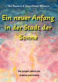 Ein neuer Anfang in der Stadt der Sonne - Tauche ab in eine spirituelle Fiktion und lerne uralte Philosophien und Weisheiten kennen, die auf Sanskrit Texten basieren. - Devi Bhaskara - E-Book