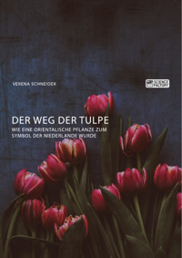 Der Weg der Tulpe. Wie eine orientalische Pflanze zum Symbol der Niederlande wurde - Verena Schneider - E-Book