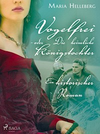 Vogelfrei - oder Die heimliche Königstochter - Ein historischer Roman - Maria Helleberg - E-Book