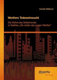 Werthers Todessehnsucht: Die Motive des Selbstmordes in Goethes „Die Leiden des jungen Werther“ - Annette Wallbruch - E-Book