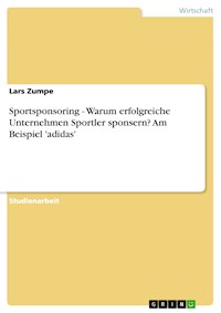 Sportsponsoring - Warum erfolgreiche Unternehmen Sportler sponsern? Am Beispiel 'adidas' - Lars Zumpe - kostenlos E-Book