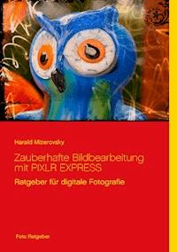 Zauberhafte Bildbearbeitung mit PIXLR EXPRESS - Harald Mizerovsky - E-Book