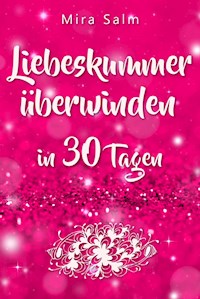 Liebeskummer: DAS GROSSE LIEBESKUMMER RECOVERY PROGRAMM! Wie Sie in 30 Tagen Ihren Liebeskummer überwinden, den tiefen Schmerz heilen, zurück in Ihre Kraft kommen, in Liebe loslassen und frei und glücklich neu starten! - Mira Salm - E-Book