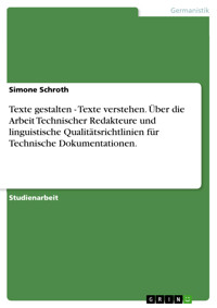 Texte gestalten - Texte verstehen. Über die Arbeit Technischer Redakteure und linguistische Qualitätsrichtlinien für Technische Dokumentationen. - Simone Schroth - E-Book