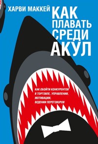 Как плавать среди акул (Swim with the Sharks without Being Eaten Alive) - Харви Маккей - E-Book
