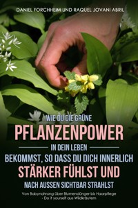 Wie Du die grüne Pflanzenpower in Dein Leben bekommst, so dass Du Dich innerlich stärker fühlst und nach außen sichtbar strahlst - Daniel Forchheim - E-Book