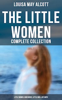 The Little Women - Complete Collection: Little Women, Good Wives, Little Men & Jo's Boys - Louisa May Alcott - E-Book