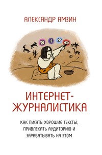 Интернет-журналистика. Как писать хорошие тексты, привлекать аудиторию и зарабатывать на этом - Александр Амзин - E-Book