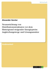Neuausrichtung von Distributionsstrukturen vor dem Hintergrund steigender Energiepreise. Angleichungswege und Lösungsansätze - Alexander Gerster - E-Book