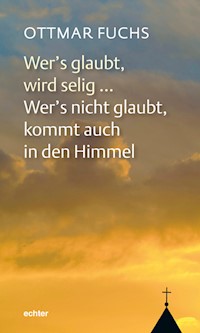 Wer's glaubt, wird selig ... Wer's nicht glaubt, kommt auch in den Himmel - Ottmar Fuchs - E-Book