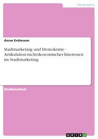 Stadtmarketing und Demokratie - Artikulation nichtökonomischer Interessen im Stadtmarketing - Anne Erdmann - E-Book