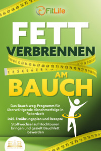 FETT VERBRENNEN AM BAUCH: Das Bauch-weg-Programm für überwältigende Abnehmerfolge in Rekordzeit inkl. Ernährungsplan und Rezepte - Stoffwechsel auf Hochtouren bringen und gezielt Bauchfett loswerden - Fit Life - E-Book
