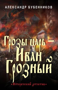 Грозы царь – Иван Грозный - Александр Бубенников - E-Book