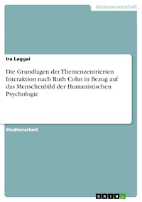 Die Grundlagen der Themenzentrierten Interaktion nach Ruth Cohn  in Bezug auf das Menschenbild der Humanistischen Psychologie - Ira Laggai - E-Book