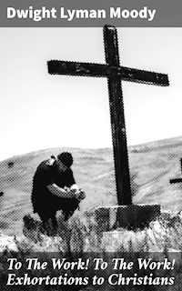 To The Work! To The Work! Exhortations to Christians - Dwight Lyman Moody - E-Book