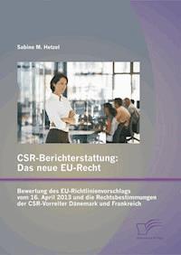 CSR-Berichterstattung - Das neue EU-Recht: Bewertung des EU-Richtlinienvorschlags vom 16. April 2013 und die Rechtsbestimmungen der CSR-Vorreiter Dänemark und Frankreich - Sabine M. Hetzel - E-Book