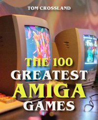 The 100 Greatest Amiga Games - Tom Crossland - E-Book