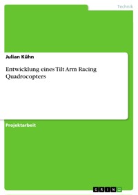 Entwicklung eines Tilt Arm Racing Quadrocopters - Julian Kuhn - E-Book