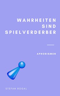 Wahrheiten sind Spielverderber - Stefan Rogal - E-Book