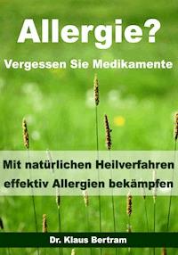 Allergie? Vergessen Sie Medikamente - Mit natürlichen Heilverfahren effektiv Allergien bekämpfen - Dr. Klaus Bertram - E-Book