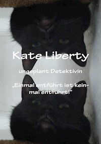 Kate Liberty Ungeplant Detektiviv "Einmal entführt ist keinmal Entführt" - Christine Stutz - E-Book