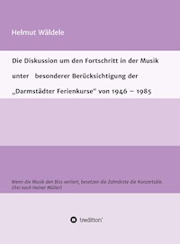 Die Diskussion um den Fortschritt in der Musik unter   besonderer Berücksichtigung der   "Darmstädter Ferienkurse" von 1946 - 1985 - Helmut Wäldele - E-Book