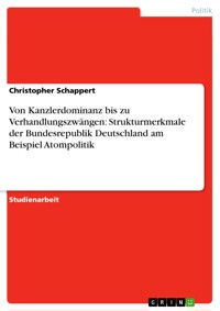 Von Kanzlerdominanz bis zu Verhandlungszwängen: Strukturmerkmale der Bundesrepublik Deutschland am Beispiel Atompolitik - Christopher Schappert - E-Book