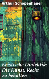 Eristische Dialektik: Die Kunst, Recht zu behalten - Arthur Schopenhauer - E-Book