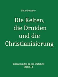 Die Kelten, die Druiden und die Christianisierung - Peter Fechner - E-Book