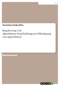 Regulierung von Algorithmen.Verpflichtung zur Offenlegung von Algorithmen - Anastasia Kabushka - E-Book