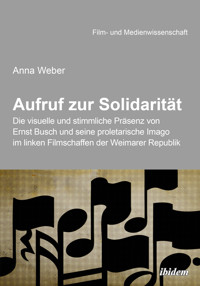 Aufruf zur Solidarität: Die visuelle und stimmliche Präsenz von Ernst Busch und seine proletarische Imago im linken Filmschaffen der Weimarer Republik - Anna Weber - E-Book