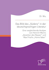 Das Bild des „Südens“ in der deutschsprachigen Literatur: Eine vergleichende Analyse von Heinrich Manns „Zwischen den Rassen“ und Max Frischs „Homo faber“ - Di Wu - E-Book