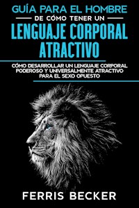 Guía para el Hombre de Cómo Tener un Lenguaje Corporal Atractivo - Ferris Becker - E-Book